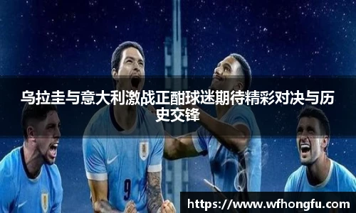 乌拉圭与意大利激战正酣球迷期待精彩对决与历史交锋