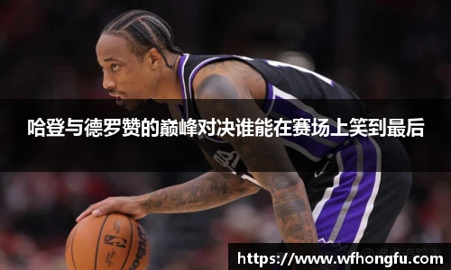 哈登与德罗赞的巅峰对决谁能在赛场上笑到最后