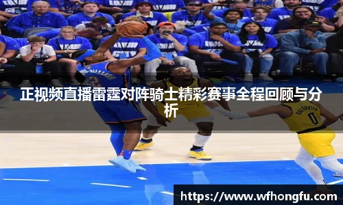 正视频直播雷霆对阵骑士精彩赛事全程回顾与分析